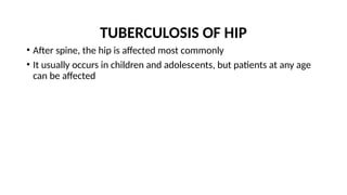 TUBERCULOSIS OF HIP
• After spine, the hip is affected most commonly
• It usually occurs in children and adolescents, but patients at any age
can be affected
 