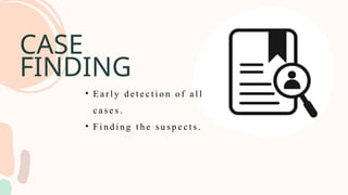 CASE
FINDING
• E a r l y d e t e c t i o n o f a l l
c a s e s .
• F i n d i n g t h e s u s p e c t s .
 