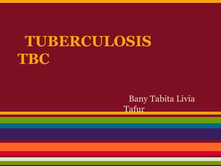 TUBERCULOSIS
TBC

           Bany Tabita Livia
          Tafur
 
