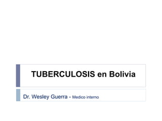 TUBERCULOSIS en Bolivia
Dr. Wesley Guerra - Medico interno
 