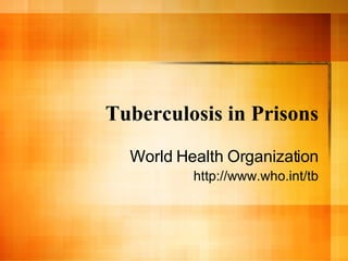 Tuberculosis in Prisons World Health Organization http://www.who.int/tb 