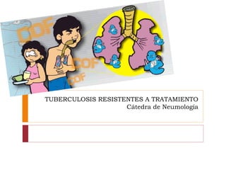 TUBERCULOSIS RESISTENTES A TRATAMIENTO
                    Cátedra de Neumología
 