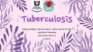 Tuberculosis
Nataly Bolaños, Daniela Castro, Maria Camila Giraldo,
Estefania Gonzalez
SALUD DEL ADULTO
31/08/20
 