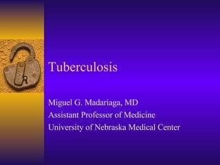 Tuberculosis Miguel G. Madariaga, MD Assistant Professor of Medicine University of Nebraska Medical Center 