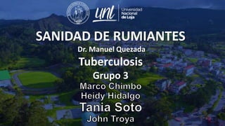 SANIDAD DE RUMIANTES
Dr. Manuel Quezada
Tuberculosis
Grupo 3
 