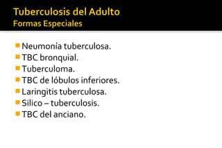 Neumonía tuberculosa.
TBC bronquial.
Tuberculoma.
TBC de lóbulos inferiores.
Laringitis tuberculosa.
Silico – tuberculosis.
TBC del anciano.
 