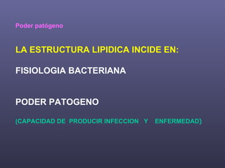 Poder patógeno LA ESTRUCTURA LIPIDICA INCIDE EN: FISIOLOGIA BACTERIANA  PODER PATOGENO (CAPACIDAD DE  PRODUCIR INFECCION  Y  ENFERMEDAD )‏ 