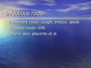Infectious route Pulmonary route: cough, sneeze, speak digestive route: milk others: skin, placenta et al. 