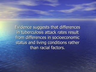 Evidence suggests that differences in tuberculosis attack rates result from differences in socioeconomic status and living conditions rather than racial factors. 