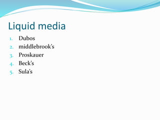 Liquid media
1. Dubos
2. middlebrook’s
3. Proskauer
4. Beck’s
5. Sula’s
 