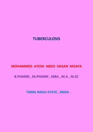 TUBERCULOSIS
MOHAMMED AYESH ABDO HASAN MOAFA
B.PHARM , M.PHARM , MBA , M.A , M.SC
TAMIL NADU STATE , INDIA .
 