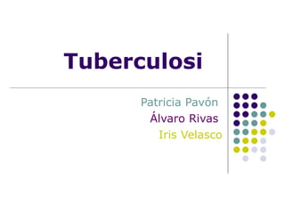 Tuberculosi Patricia Pavón  Álvaro Rivas   Iris Velasco 
