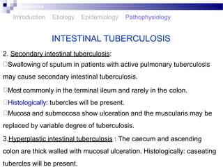 INTESTINAL TUBERCULOSIS
2. Secondary intestinal tuberculosis:
Swallowing of sputum in patients with active pulmonary tuber...