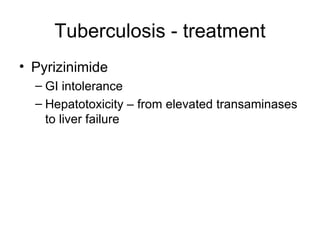 Tuberculosis - treatment Pyrizinimide GI intolerance Hepatotoxicity – from elevated transaminases to liver failure 