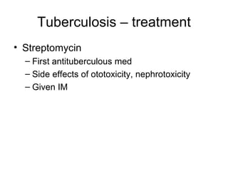 Tuberculosis – treatment Streptomycin First antituberculous med Side effects of ototoxicity, nephrotoxicity Given IM 