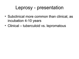 Leprosy - presentation Subclinical more common than clinical, as incubation 4-10 years Clinical – tuberculoid vs. lepromatous 