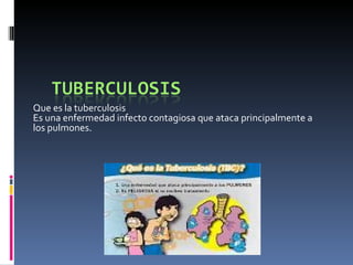 Que es la tuberculosis
Es una enfermedad infecto contagiosa que ataca principalmente a
los pulmones.
 