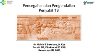 1
Pencegahan dan Pengendalian
Penyakit TB
dr. Galuh B Leksono, M.Kes
Subdit TB, Direktorat P2 PML
Kemenkes RI 2019
 