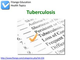 Fitango Education
          Health Topics

                          Tuberculosis




http://www.fitango.com/categories.php?id=154
 