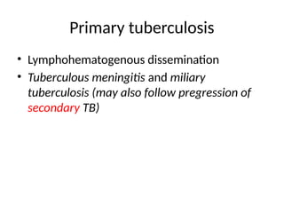 Primary tuberculosis
• Lymphohematogenous dissemination
• Tuberculous meningitis and miliary
tuberculosis (may also follow pregression of
secondary TB)
 