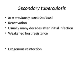 Secondary tuberculosis
• In a previously sensitized host
• Reactivation
• Usually many decades after initial infection
• Weakened host resistance
• Exogenous reinfection
 