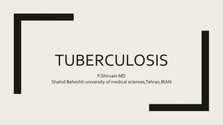 TUBERCULOSIS
F.Shirvani MD
Shahid Beheshti university of medical sciences,Tehran,IRAN
 