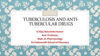 TUBERCULOSIS AND ANTI-
TUBERCULAR DRUGS
G Vijay Narasimha Kumar
Asst. Professor,
Dept. of. Pharmacology
Sri Padmavathi School of Pharmacy
 