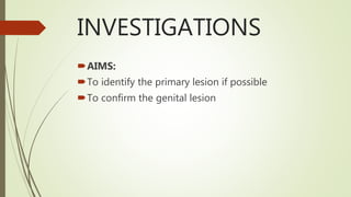 INVESTIGATIONS
AIMS:
To identify the primary lesion if possible
To confirm the genital lesion
 