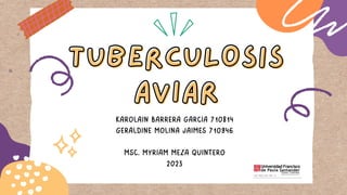 TUBERCULOSIS
TUBERCULOSIS
AVIAR
AVIAR
KAROLAIN BARRERA GARCIA 710814
GERALDINE MOLINA JAIMES 710946
MSC. MYRIAM MEZA QUINTERO
2023
 