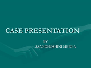 CASE PRESENTATIONCASE PRESENTATION
BYBY
S.SANDHOSHINI MEENAS.SANDHOSHINI MEENA
 