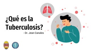 ¿Qué es la
Tuberculosis?
- Dr. Jean Canales
 