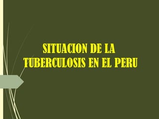 SITUACION DE LA
TUBERCULOSIS EN EL PERU
 