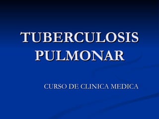 TUBERCULOSIS
 PULMONAR
  CURSO DE CLINICA MEDICA
 