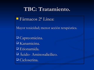 TBC: Tratamiento.
   Fármacos 2ª Línea:
Mayor toxicidad; menor acción terapéutica.

 Capreomicina.
 Kanamicina.
 Etionamida.
 Ácido- Aminosalicílico.
 Cicloserina.
 