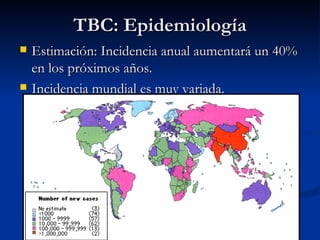 TBC: Epidemiología
   Estimación: Incidencia anual aumentará un 40%
    en los próximos años.
   Incidencia mundial es muy variada.
 