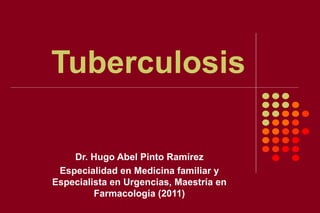 Tuberculosis

    Dr. Hugo Abel Pinto Ramírez
 Especialidad en Medicina familiar y
Especialista en Urgencias, Maestría en
         Farmacología (2011)
 