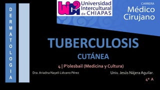 TUBERCULOSIS
CUTÁNEA
D
E
R
M
A
T
O
L
O
G
I
A
4 | P’olesbail (Medicina y Cultura)
4º A
 