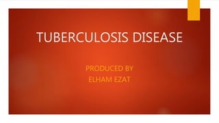 TUBERCULOSIS DISEASE
PRODUCED BY
ELHAM EZAT
 