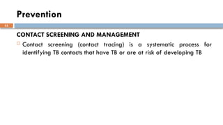 53
Prevention
CONTACT SCREENING AND MANAGEMENT
 Contact screening (contact tracing) is a systematic process for
identifying TB contacts that have TB or are at risk of developing TB
 