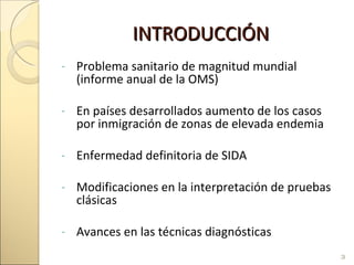 INTRODUCCIÓN Problema sanitario de magnitud mundial (informe anual de la OMS) En países desarrollados aumento de los casos por inmigración de zonas de elevada endemia Enfermedad definitoria de SIDA Modificaciones en la interpretación de pruebas clásicas Avances en las técnicas diagnósticas 
