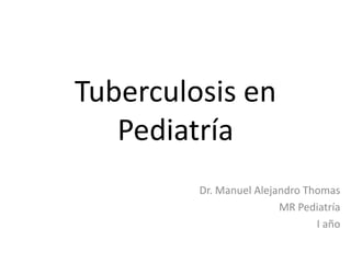 Tuberculosis en
Pediatría
Dr. Manuel Alejandro Thomas
MR Pediatría
I año
 