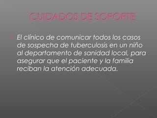  El clínico de comunicar todos los casos
de sospecha de tuberculosis en un niño
al departamento de sanidad local, para
asegurar que el paciente y la familia
reciban la atención adecuada.
 