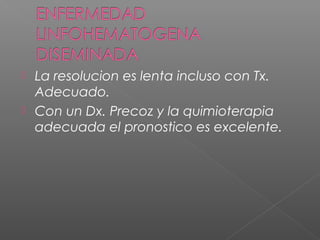  La resolucion es lenta incluso con Tx.
Adecuado.
 Con un Dx. Precoz y la quimioterapia
adecuada el pronostico es excelente.
 