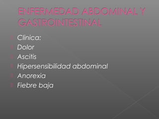  Clinica:
 Dolor
 Ascitis
 Hipersensibilidad abdominal
 Anorexia
 Fiebre baja
 