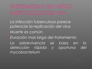  La infección tuberculosa parece
potenciar la replicación del virus
 Muerte es común
 Duración mas larga del tratamiento
 La sobrevivencia se basa en la
detección rápida y oportuna del
mycobacterium
 