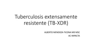 Tuberculosis extensamente
resistente (TB-XDR)
ALBERTO MENDOZA-TICONA MD MSC
AC IMPACTA
 