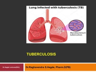 TUBERCULOSIS
Dr.Raghavendra S.Hegde, Pharm.D(PB)Dr.Hegde Lectures(DHL)
 