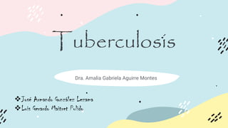 Tuberculosis
Dra. Amalia Gabriela Aguirre Montes
José Armando González Lezama
Luis Gerardo Maitret Pulido
 