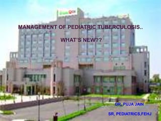 MANAGEMENT OF PEDIATRIC TUBERCULOSIS..

            WHAT’S NEW??




                             DR. PUJA JAIN

                           SR, PEDIATRICS,FEHJ
 