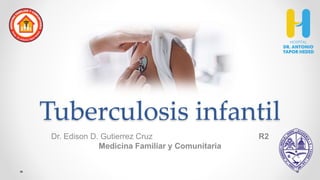 Tuberculosis infantil
Dr. Edison D. Gutierrez Cruz R2
Medicina Familiar y Comunitaria
 